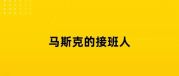 马斯克的接班人，是个中国包工头？